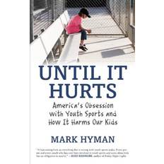 Until It Hurts America's Obsession with Youth Sports and How It Harms Our Kids by Mark Hyman