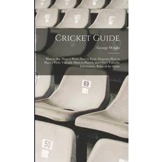 Cricket Guide; how to bat, how to Bowl, how to Field, Diagrams how to Place a Field, Valuable Hints to Players, and Other Valuable Information. Rules of the Game George Wright 9781015644892