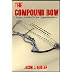 The Compound Bow: A Beginners Guide for the New Compound Bow Owner. Pocketbok