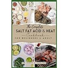 The Complete Salt Fat Acid and Heat Cookbook for Beginners’ & Adult: Decode Flavor Connections and Elevate Your Cooking with the Four Essential Elements of Good Cooking