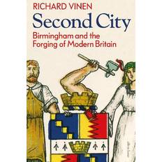 Second City: Birmingham and the Forging of Modern Britain (Inbunden)