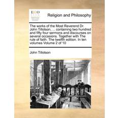 The Works of the Most Reverend Dr. John Tillotson, Containing Two Hundred and Fifty Four Sermons and Discourses on Several Occasions. Together with the Rule of Faith. the Twelfth Edition. in Ten Volumes Volume 2 of 10 John Formerly of the University of Manchester UK Tillotson 9781171093718 (Hæftet)