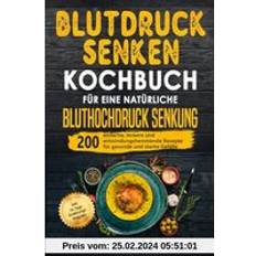 Blutdruck senken Kochbuch für eine natürliche Bluthochdruck Senkung: 200 Einfache, leckere und entzündungshemmende Rezepte für gesunde und starke Gefäße. Inkl. 14-Tage-Ernährungs-Program