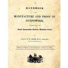 A Handbook of the Manufacture and Proof of Gunpowder F M Smith 9781493622955