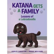 Katana Gets a Family: Lessons of a Labradoodle Ashley Christine 9781615997626