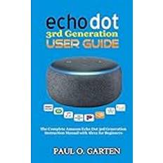 Echo Dot 3rd Generation User Guide: The Complete Amazon Echo 3rd Generation Instruction Manual with Alexa for Beginners Amazon Alexa Books, Band 3