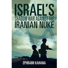 Israel's Shadow War Against the Iranian Nuke Ephraim Kahana 9781493137138