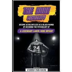 The Kobe Mentality Become As Relentless As A Black Mamba By Decoding The Psychology Of A Legendary Laker Kobe Bryant Eternia Publishing 9798869057297