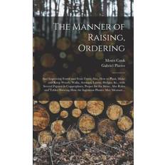 The Manner of Raising, Ordering; and Improving Forest and Fruit-trees; Also, How to Plant, Make and Keep Woods, Walks, Avenues, Lawns, Hedges, &c. With Several Figures in Copperplates, Proper for the Same. Also Rules and Tables Shewing How The. Moses Cook 9781013915505