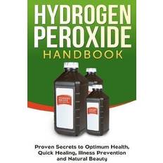 Hydrogen Peroxide Handbook: Proven Secrets to Optimum Health, Quick Healing, Illness Prevention and Natural Beauty Homemade, Diy, Natural 1