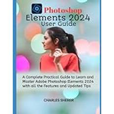 Photoshop Elements 2024: A Complete Practical Guide to Learn and Master Adobe Photoshop Elements 2024 with all the Features and Updated Tips Paperback (Paperback)