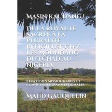 Masin kal dang ! De la royaute sacree a la pluralite religieuse chez les Moundang du Tchad au Nigeria ethnoSource editions ethnoSource 9798530722325