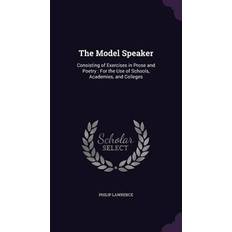 The Model Speaker: Consisting of Exercises in Prose and Poetry: For the Use of Schools, Academies, and Colleges Philip Lawrence 9781357267889