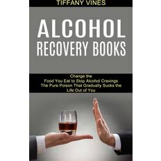 Alcohol Recovery Books: The Pure Poison That Gradually Sucks the Life Of You (Change the Food You Eat to Stop Alcohol Cravings)
