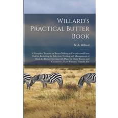 Willard's Practical Butter Book A Complete Treatise on Butter-making at Factories and Farm Dairies Including the Selection Feeding and Management