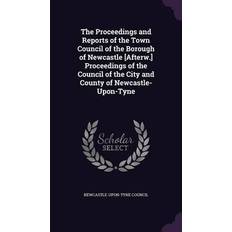 The Proceedings and Reports of the Town Council of the Borough of Newcastle [Afterw.] Proceedings of the Council of the City and County of Newcastle-U Newcastle-Upon-Tyne Council 9781357936594 (2016)