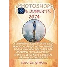 PHOTOSHOP ELEMENTS 2024: A COMPREHENSIVE STEP-BY-STEP PRACTICAL GUIDE WITH UPDATED TOOLS AND NEW FEATURES FOR ASPIRING PHOTOGRAPHERS, GRAPHIC DESIGNERS & DIGITAL GRAPHIC ENTHUSIASTS (Geheftet)