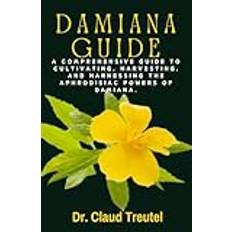 DAMIANA: A Comprehensive Guide to Cultivating, Harvesting, and Harnessing the Aphrodisiac Powers of Damiana (Geheftet, 2019)