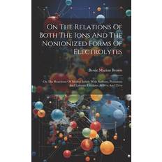 On The Relations Of Both The Ions And The Nonionized Forms Of Electrolytes On The Reactions Of Methyl Iodide With Sodium Potassium And Lithium Ethylates At 0>o And 25@o (Paperback)