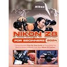 Nikon Z8 For Beginners: Comprehensive Step-By-Step Guide on Everything You Need to Know to Master Your New Nikon Z8 Camera