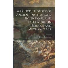 A Concise History of Ancient Institutions, Inventions, and Discoveries in Science and Mechanic Art Johann Beckmann 9781015100749