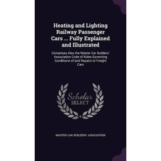 Heating and Lighting Railway Passenger Cars Fully Explained and Illustrated: Comprises Also the Master Car Builders' Association Code of Rules Gov Master Car-Builders' Association 9781356790692