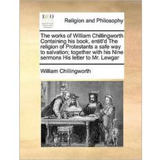 The Works of William Chillingworth Containing His Book, Entitl'd the Religion of Protestants a Safe Way to Salvation; Together with His Nine Sermons His Letter to Mr. Lewgar William Chillingworth 9781171189107 (Hæftet)