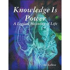 Knowledge Is Power: A Logical Meaning Of Life (Paperback)