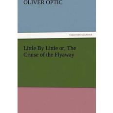 Little by Little Or, the Cruise of the Flyaway Professor Oliver Optic 9783847239512