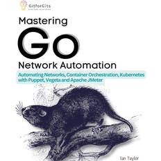 Books Mastering Go Network Automation: Automating Networks, Container Orchestration, Kubernetes with Puppet, Vegeta and Apache JMeter