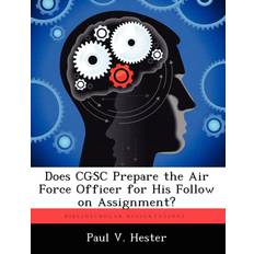 Does Cgsc Prepare the Air Force Officer for His Follow on Assignment Paul V Hester 9781249406976