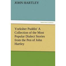 Yorksher Puddin' a Collection of the Most Popular Dialect Stories from the Pen of John Hartley Dr John Queensland University of Technology Australia Hartley 9783842486225 (2011)