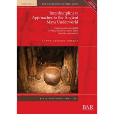 Interdisciplinary Approaches to the Ancient Maya Underworld Shawn Gregory Morton 9781407316666