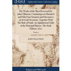 Works of the Most Reverend Dr. John Tillotson, Containing Two Hundred and Fifty Four Sermons and Discourses on Several Occasions. Together with the Rule of Faith. an Alphabetical Table of the Principal Matters. the Sixth Edition. of 10; Volume 5 John Tillotson 9781385839843