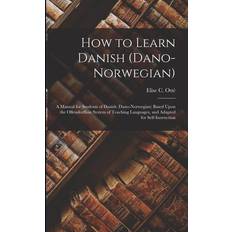 How to Learn Danish Dano-Norwegian A Manual for Students of Danish Dano-Norwegian Based Upon the Ollendorffian System of Teaching Languages, and Elise C. Otté 9781016495851