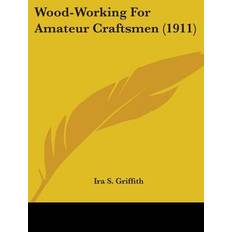 Wood-Working For Amateur Craftsmen 1911 Ira S Griffith 9780548621516