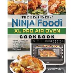 The Beginners' Ninja Foodi XL Pro Air Oven Cookbook: Vibrant, Savory and Creative Recipes to Take Your Kitchen Skills to a Whole New Level