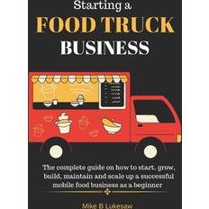 Starting a food truck business: The complete guide on how to start, grow, build, maintain and scale up a successful mobile food business as a beginner (Häftad, 2019)