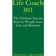 Life Coach 301: The Ultimate Success Keys to Weight Loss, Love and Business Phyllis G. Mcdaniel 9780557665235