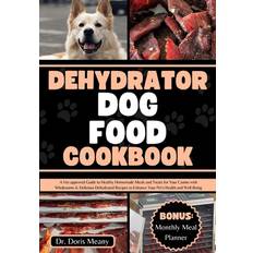 Dehydrator Dog Food Cookbook: A Vet-approved Guide to Healthy Homemade Meals and Treats for Your Canine with Wholesome & Delicious Dehydrated Recipes to Enhance Your Pet's Health and Well-Being