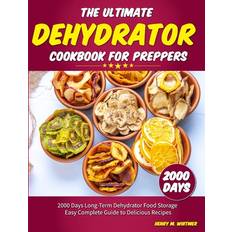 The Ultimate Dehydrator Cookbook for Preppers: 2000 Days Long-Term Dehydrator Food Storage Easy Complete Guide to Delicious Recipes