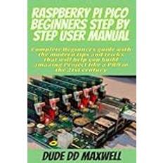 Raspberry Pi Pico Beginners Step by Step User Manual: Complete Beginners guide with the modern tips and tricks that will help you build amazing Project like a PRO in the 21st century (Geheftet)