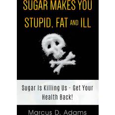 Sugar Makes You Stupid, Fat And Ill Marcus D. Adams 9783752668872