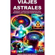 Viajes Astrales Tecnicas Y Ejercicios Avanzados Para Desarrollar Y Aplicar Viajes Astrales Sergio Fabian Perez Sevilla 9798395737519