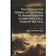 The Gods of the North, an Epic Poem, Tr. [From Nordens Guder] Into Engl. Verse by W.E. Frye Adam Gottlob Oehlenschlager 9781021220769