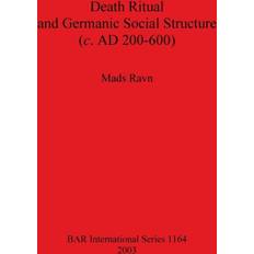 Death Ritual and Germanic Social Structure c. AD 200-600 Mads Ravn 9781841715322