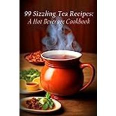 99 Sizzling Tea Recipes Beverage Sizzling Beverage 9798397593489