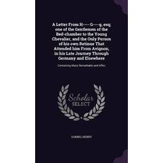 A Letter From H- G--g, esq; one of the Gentlemen of the Bed-chamber to the Young Chevalier, and the Only Person of his own Retinue That Attended Henry Goring 9781341883910