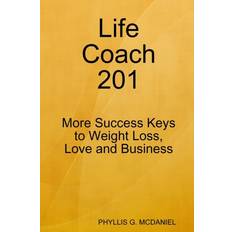 Life Coach 201: More Success Keys to Weight Loss, Love and Business Phyllis G. Mcdaniel 9780557665006