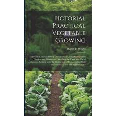 Pictorial Practical Vegetable Growing; a Practical Manual Giving Directions for Laying out Kitchen Gardens and Allotments, Describing the Value and use of Manures, Advising as to the Destruction of Pests, Dealing With the Principal Tools and Appliances An Walter P Wright 9781019910078 (2020)